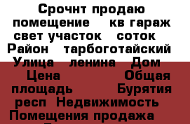 Срочнт продаю помещение 100кв,гараж,свет,участок 13соток. › Район ­ тарбоготайский › Улица ­ ленина › Дом ­ 6 › Цена ­ 351 000 › Общая площадь ­ 100 - Бурятия респ. Недвижимость » Помещения продажа   . Бурятия респ.